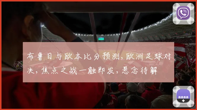 布鲁日与欧本比分预测,欧洲足球对决,焦点之战一触即发,悬念待解