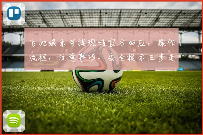 飞驰娱乐可提现吗官方回应，操作流程，注意事项，安全提示三步走