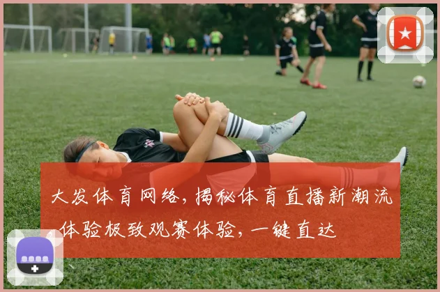 大发体育网络,揭秘体育直播新潮流,体验极致观赛体验,一键直达