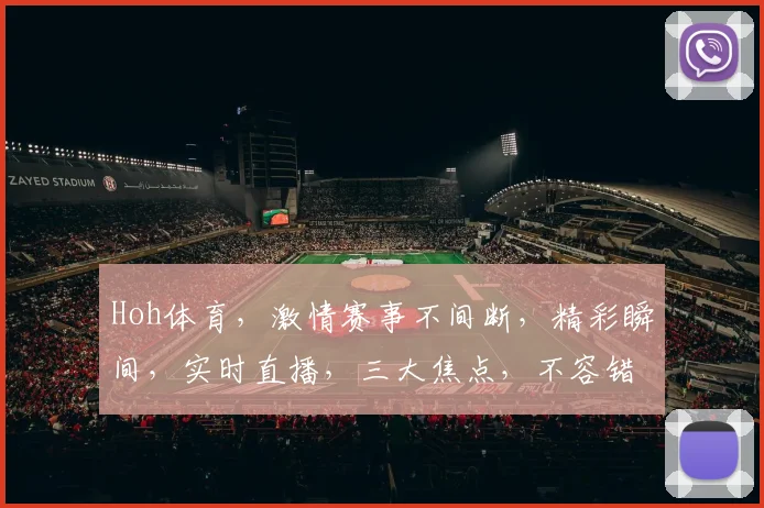 Hoh体育，激情赛事不间断，精彩瞬间，实时直播，三大焦点，不容错过，锁定精彩