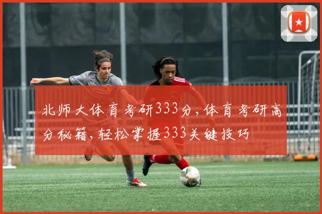 北师大体育考研333分,体育考研高分秘籍,轻松掌握333关键技巧